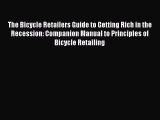 Read The Bicycle Retailers Guide to Getting Rich in the Recession: Companion Manual to Principles