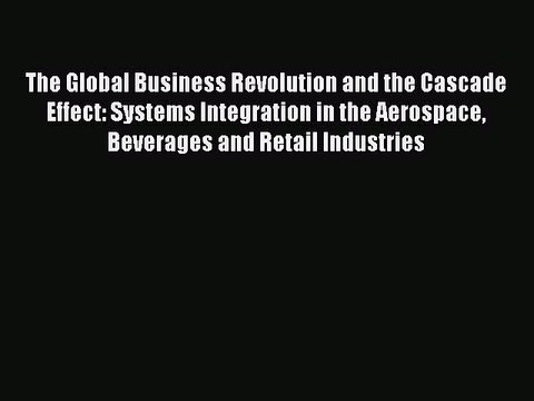 Read The Global Business Revolution and the Cascade Effect: Systems Integration in the Aerospace