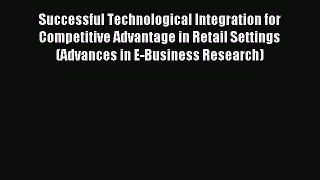 Read Successful Technological Integration for Competitive Advantage in Retail Settings (Advances