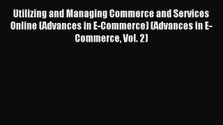 Read Utilizing and Managing Commerce and Services Online (Advances in E-Commerce) (Advances