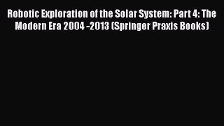 Download Robotic Exploration of the Solar System: Part 4: The Modern Era 2004 -2013 (Springer