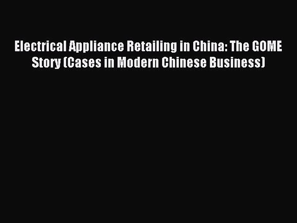 Read Electrical Appliance Retailing in China: The GOME Story (Cases in Modern Chinese Business)