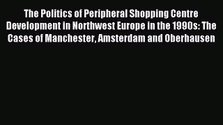 Read The Politics of Peripheral Shopping Centre Development in Northwest Europe in the 1990s: