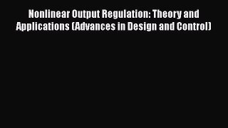 Download Nonlinear Output Regulation: Theory and Applications (Advances in Design and Control)