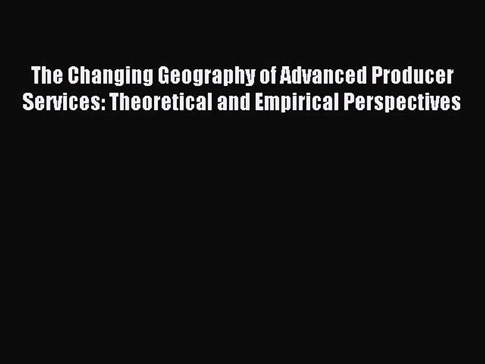 Read The Changing Geography of Advanced Producer Services: Theoretical and Empirical Perspectives