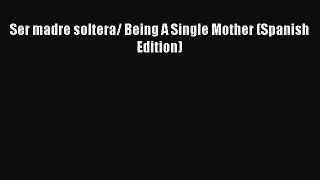 [Download] Ser madre soltera/ Being A Single Mother (Spanish Edition) Free Books