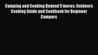 [Download] Camping and Cooking Beyond S'mores: Outdoors Cooking Guide and Cookbook for Beginner