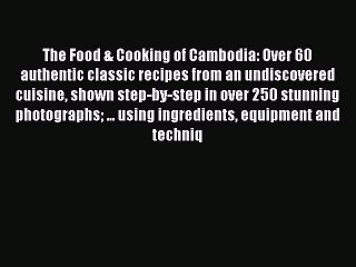 [Read PDF] The Food & Cooking of Cambodia: Over 60 authentic classic recipes from an undiscovered