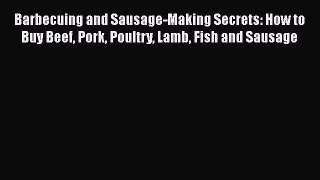 [Download] Barbecuing and Sausage-Making Secrets: How to Buy Beef Pork Poultry Lamb Fish and