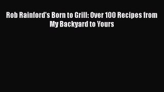 [Read PDF] Rob Rainford's Born to Grill: Over 100 Recipes from My Backyard to Yours Free Books