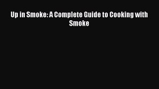 [Download] Up in Smoke: A Complete Guide to Cooking with Smoke  Book Online