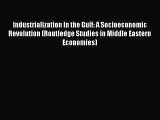 Read Industrialization in the Gulf: A Socioeconomic Revolution (Routledge Studies in Middle