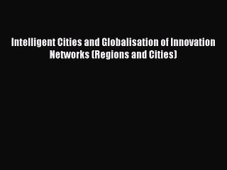 Read Intelligent Cities and Globalisation of Innovation Networks (Regions and Cities) Ebook