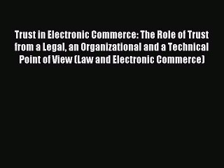 Read Trust in Electronic Commerce: The Role of Trust from a Legal an Organizational and a Technical