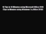 Read 10 Tips in 10 Minutes using Microsoft Office 2010 (Tips in Minutes using Windows 7 & Office
