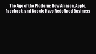 Read The Age of the Platform: How Amazon Apple Facebook and Google Have Redefined Business