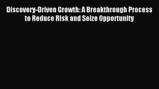 Read Discovery-Driven Growth: A Breakthrough Process to Reduce Risk and Seize Opportunity Ebook