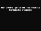 [Download] Now I know Why Tigers Eat Their Young : Surviving A New Generation of Teenagers