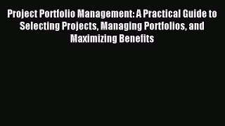 Read Project Portfolio Management: A Practical Guide to Selecting Projects Managing Portfolios