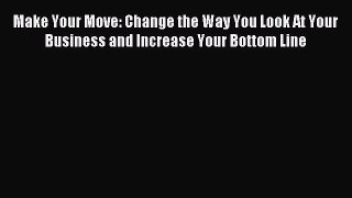Read Make Your Move: Change the Way You Look At Your Business and Increase Your Bottom Line