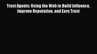 Read Trust Agents: Using the Web to Build Influence Improve Reputation and Earn Trust Ebook
