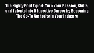 Read The Highly Paid Expert: Turn Your Passion Skills and Talents Into A Lucrative Career by
