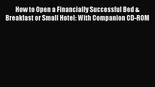 Read How to Open a Financially Successful Bed & Breakfast or Small Hotel: With Companion CD-ROM