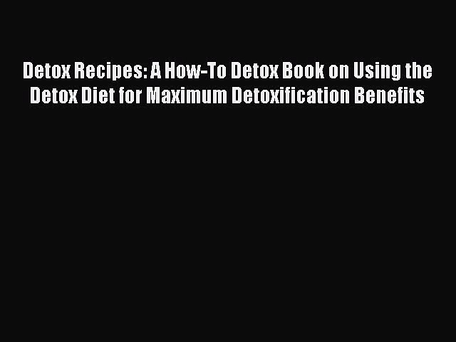 Read Detox Recipes: A How-To Detox Book on Using the Detox Diet for Maximum Detoxification