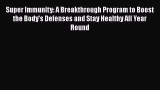 Read Super Immunity: A Breakthrough Program to Boost the Body's Defenses and Stay Healthy All