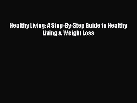 Download Healthy Living: A Step-By-Step Guide to Healthy Living & Weight Loss Ebook Free