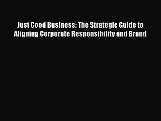 Read Just Good Business: The Strategic Guide to Aligning Corporate Responsibility and Brand