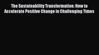 Read The Sustainability Transformation: How to Accelerate Positive Change in Challenging Times