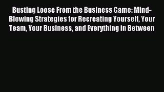 Read Busting Loose From the Business Game: Mind-Blowing Strategies for Recreating Yourself
