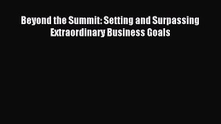 Read Beyond the Summit: Setting and Surpassing Extraordinary Business Goals Ebook Free