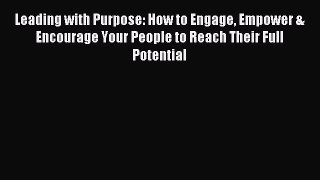 Read Leading with Purpose: How to Engage Empower & Encourage Your People to Reach Their Full