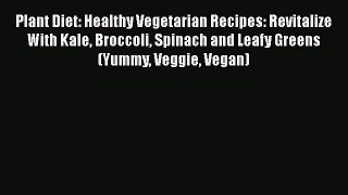 Read Plant Diet: Healthy Vegetarian Recipes: Revitalize With Kale Broccoli Spinach and Leafy