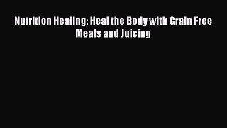Read Nutrition Healing: Heal the Body with Grain Free Meals and Juicing Ebook Free