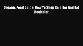 Read Organic Food Guide: How To Shop Smarter And Eat Healthier Ebook Free