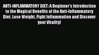 Read ANTI-INFLAMMATORY DIET: A Beginner's Introduction to the Magical Benefits of the Anti-Inflammatory