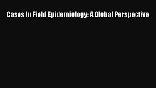 Read Cases In Field Epidemiology: A Global Perspective Ebook Free