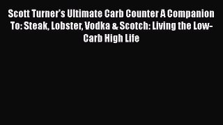 Read Scott Turner's Ultimate Carb Counter A Companion To: Steak Lobster Vodka & Scotch: Living