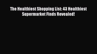 Read The Healthiest Shopping List: 43 Healthiest Supermarket Finds Revealed! Ebook Free