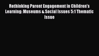 Read Rethinking Parent Engagement in Children’s Learning: Museums & Social Issues 5:1 Thematic