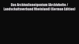 Read Das Archivalieneigentum (Archivhefte / Landschaftsverband Rheinland) (German Edition)