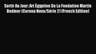 Read Sortir Au Jour: Art Égyptien De La Fondation Martin Bodmer (Corona Nova/Série 2) (French