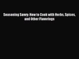 Read Seasoning Savvy: How to Cook with Herbs Spices and Other Flavorings Ebook Online