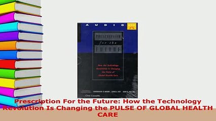 Download  Prescription For the Future How the Technology Revolution Is Changing the PULSE OF GLOBAL Read Online