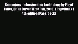 Read Computers Understanding Technology by Floyd Fuller Brian Larson [Emc Pub 2010] ( Paperback