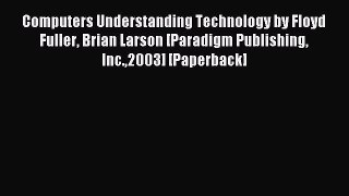 Read Computers Understanding Technology by Floyd Fuller Brian Larson [Paradigm Publishing Inc.2003]