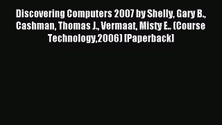 Read Discovering Computers 2007 by Shelly Gary B. Cashman Thomas J. Vermaat Misty E.. (Course